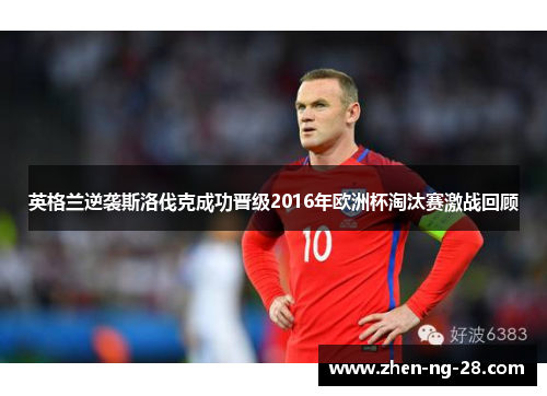 英格兰逆袭斯洛伐克成功晋级2016年欧洲杯淘汰赛激战回顾