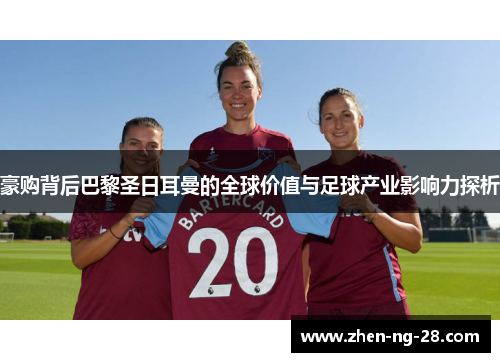 豪购背后巴黎圣日耳曼的全球价值与足球产业影响力探析