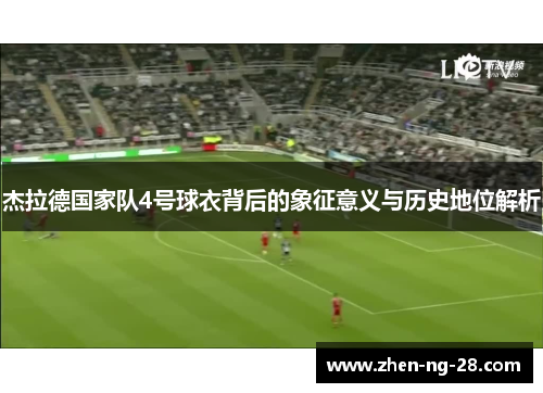 杰拉德国家队4号球衣背后的象征意义与历史地位解析