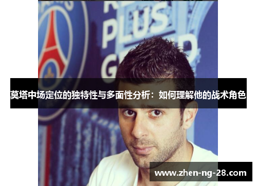 莫塔中场定位的独特性与多面性分析：如何理解他的战术角色