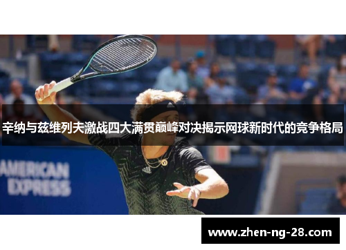 辛纳与兹维列夫激战四大满贯巅峰对决揭示网球新时代的竞争格局