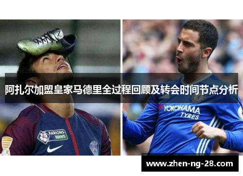 阿扎尔加盟皇家马德里全过程回顾及转会时间节点分析