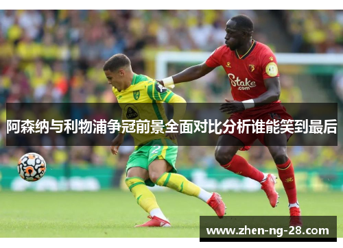 阿森纳与利物浦争冠前景全面对比分析谁能笑到最后