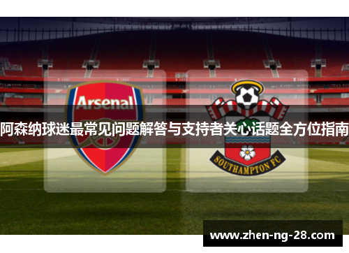 阿森纳球迷最常见问题解答与支持者关心话题全方位指南