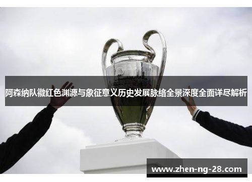 阿森纳队徽红色渊源与象征意义历史发展脉络全景深度全面详尽解析