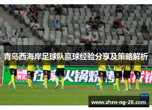 青岛西海岸足球队赢球经验分享及策略解析
