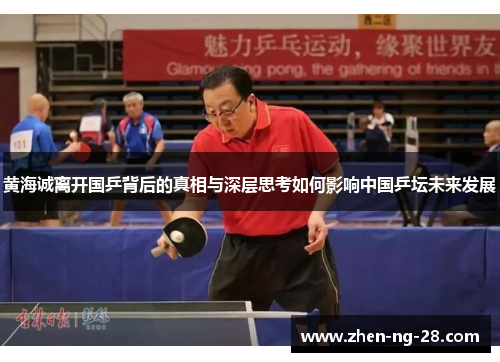 黄海诚离开国乒背后的真相与深层思考如何影响中国乒坛未来发展