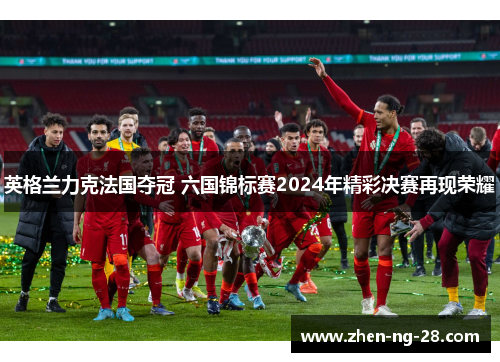 英格兰力克法国夺冠 六国锦标赛2024年精彩决赛再现荣耀