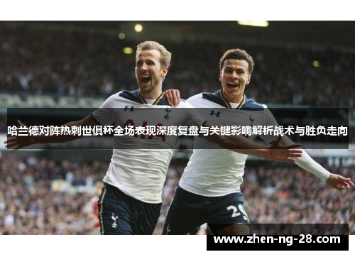 哈兰德对阵热刺世俱杯全场表现深度复盘与关键影响解析战术与胜负走向