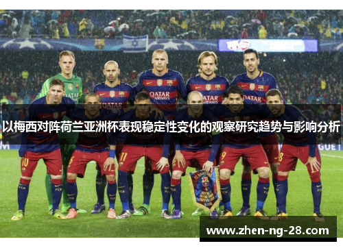 以梅西对阵荷兰亚洲杯表现稳定性变化的观察研究趋势与影响分析