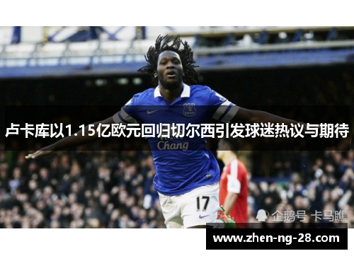 卢卡库以1.15亿欧元回归切尔西引发球迷热议与期待