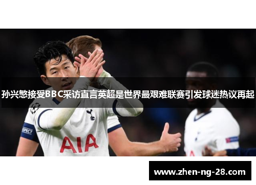 孙兴慜接受BBC采访直言英超是世界最艰难联赛引发球迷热议再起