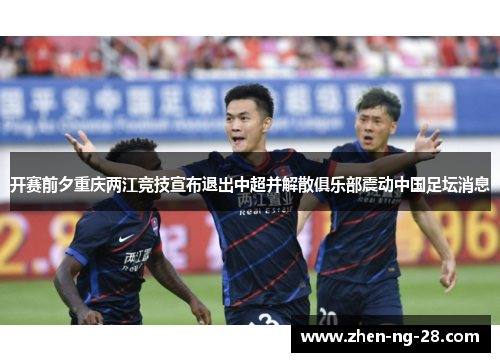 开赛前夕重庆两江竞技宣布退出中超并解散俱乐部震动中国足坛消息