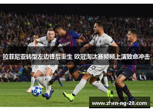 拉菲尼亚转型左边锋后重生 欧冠淘汰赛频频上演致命冲击