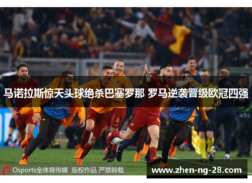 马诺拉斯惊天头球绝杀巴塞罗那 罗马逆袭晋级欧冠四强