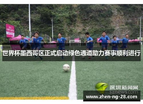 世界杯墨西哥区正式启动绿色通道助力赛事顺利进行