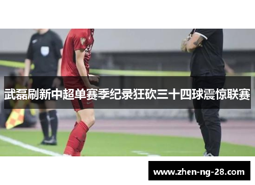 武磊刷新中超单赛季纪录狂砍三十四球震惊联赛